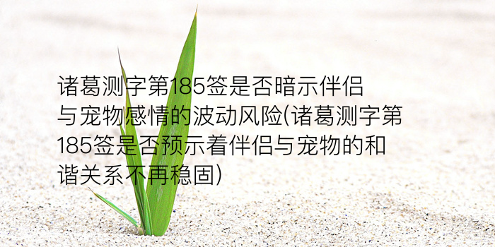 诸葛测字第185签是否暗示伴侣与宠物感情的波动风险(诸葛测字第185签是否预示着伴侣与宠物的和谐关系不再稳固)