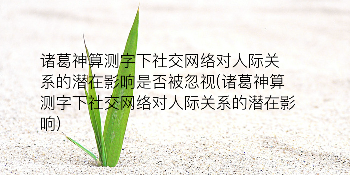 诸葛神算测字下社交网络对人际关系的潜在影响是否被忽视(诸葛神算测字下社交网络对人际关系的潜在影响)