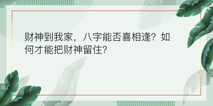 财神到我家，八字能否喜相逢？如何才能把财神留住？