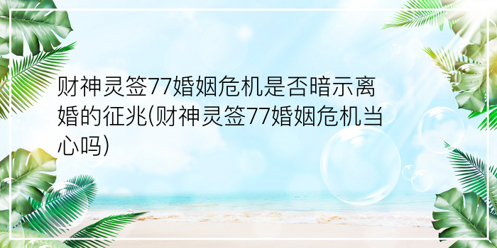 财神灵签77婚姻危机是否暗示离婚的征兆(财神灵签77婚姻危机当心吗)