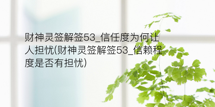 财神灵签解签53_信任度为何让人担忧(财神灵签解签53_信赖程度是否有担忧)