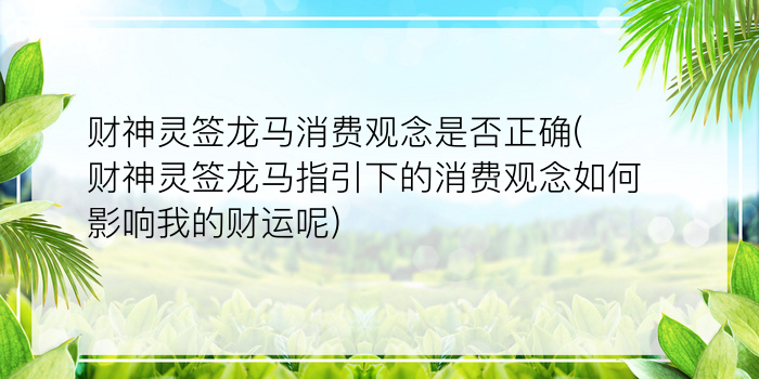 财神灵签龙马消费观念是否正确(财神灵签龙马指引下的消费观念如何影响我的财运呢)