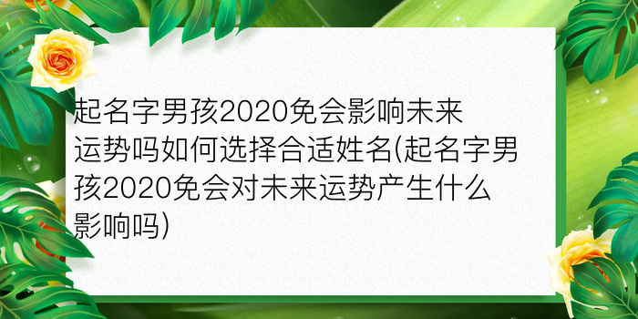 起名字男孩2020免会影响未来运势吗如何选择合适姓名(起名字男孩2020免会对未来运势产生什么影响吗)