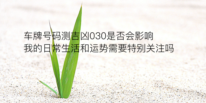 车牌号码测吉凶030是否会影响我的日常生活和运势需要特别关注吗