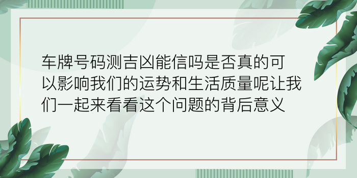 车牌号码测吉凶能信吗是否真的可以影响我们的运势和生活质量呢让我们一起来看看这个问题的背后意义