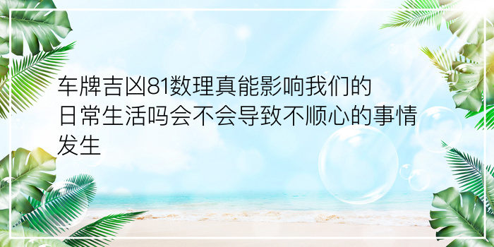 车牌吉凶81数理真能影响我们的日常生活吗会不会导致不顺心的事情发生