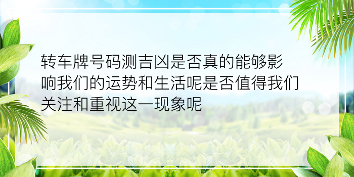 转车牌号码测吉凶是否真的能够影响我们的运势和生活呢是否值得我们关注和重视这一现象呢