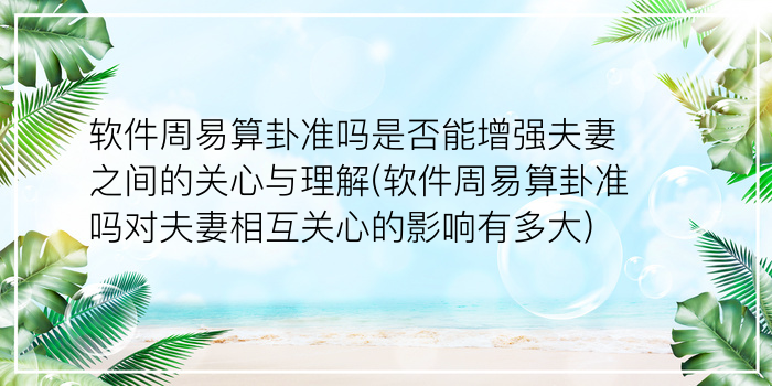 软件周易算卦准吗是否能增强夫妻之间的关心与理解(软件周易算卦准吗对夫妻相互关心的影响有多大)