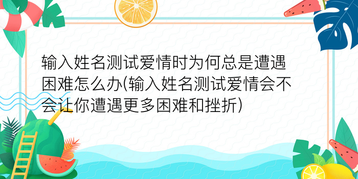 输入姓名测试爱情时为何总是遭遇困难怎么办(输入姓名测试爱情会不会让你遭遇更多困难和挫折)