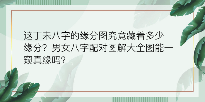 这丁未八字的缘分图究竟藏着多少缘分？男女八字配对图解大全图能一窥真缘吗？