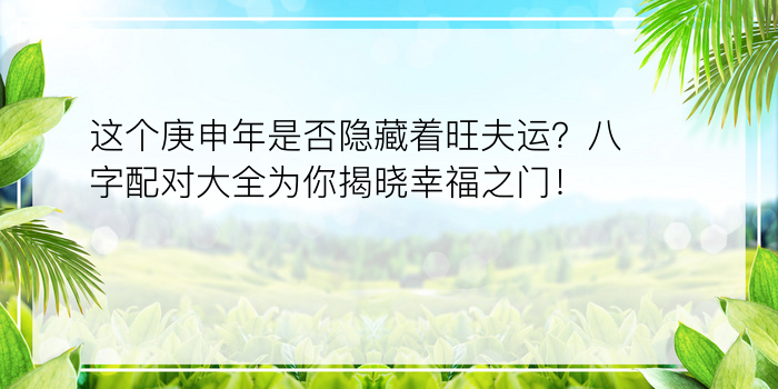 这个庚申年是否隐藏着旺夫运？八字配对大全为你揭晓幸福之门！