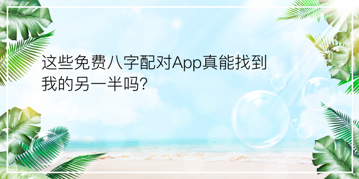 这些免费八字配对App真能找到我的另一半吗？