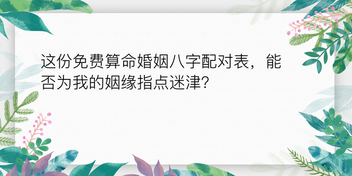 这份免费算命婚姻八字配对表，能否为我的姻缘指点迷津？