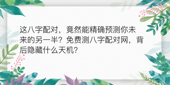 这八字配对，竟然能精确预测你未来的另一半？免费测八字配对网，背后隐藏什么天机？