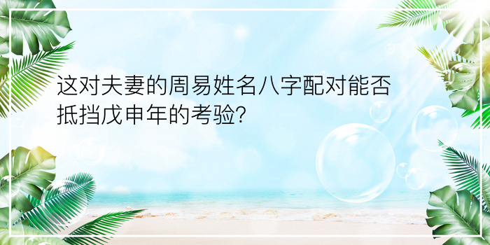 这对夫妻的周易姓名八字配对能否抵挡戊申年的考验？