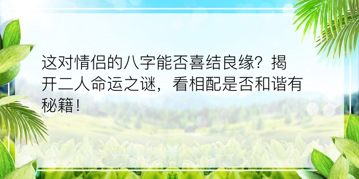 这对情侣的八字能否喜结良缘？揭开二人命运之谜，看相配是否和谐有秘籍！