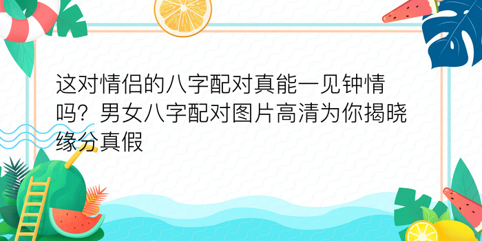 这对情侣的八字配对真能一见钟情吗？男女八字配对图片高清为你揭晓缘分真假