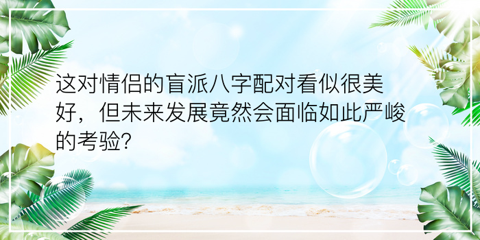 这对情侣的盲派八字配对看似很美好，但未来发展竟然会面临如此严峻的考验？