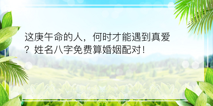 这庚午命的人，何时才能遇到真爱？姓名八字免费算婚姻配对！