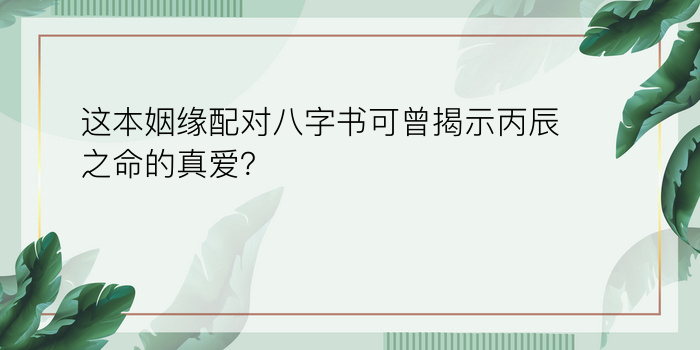 这本姻缘配对八字书可曾揭示丙辰之命的真爱？