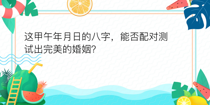 这甲午年月日的八字，能否配对测试出完美的婚姻？