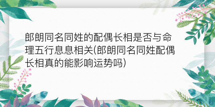 郎朗同名同姓的配偶长相是否与命理五行息息相关(郎朗同名同姓配偶长相真的能影响运势吗)