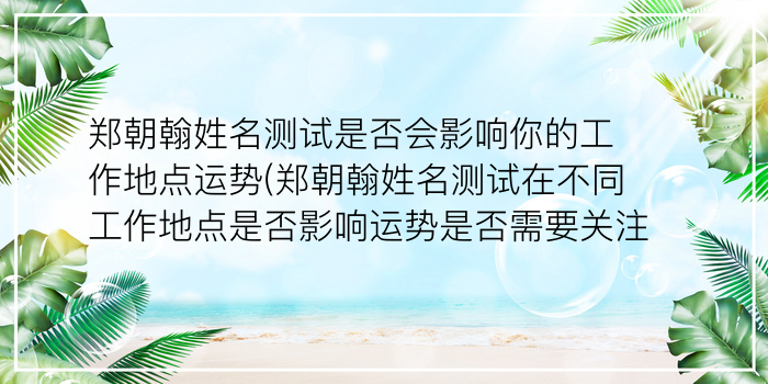 郑朝翰姓名测试是否会影响你的工作地点运势(郑朝翰姓名测试在不同工作地点是否影响运势是否需要关注)