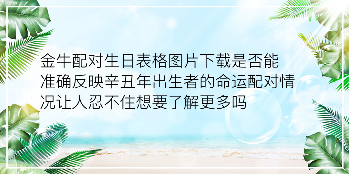 金牛配对生日表格图片下载是否能准确反映辛丑年出生者的命运配对情况让人忍不住想要了解更多吗