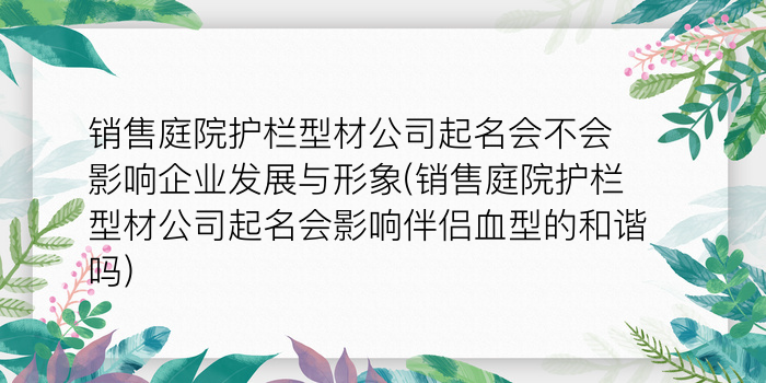 销售庭院护栏型材公司起名会不会影响企业发展与形象(销售庭院护栏型材公司起名会影响伴侣血型的和谐吗)