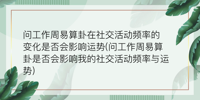 问工作周易算卦在社交活动频率的变化是否会影响运势(问工作周易算卦是否会影响我的社交活动频率与运势)