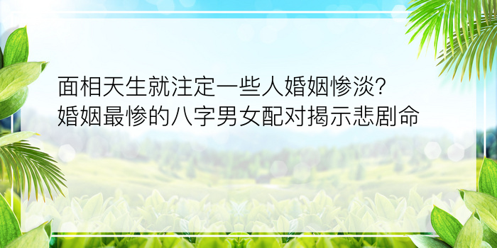 面相天生就注定一些人婚姻惨淡？婚姻最惨的八字男女配对揭示悲剧命运