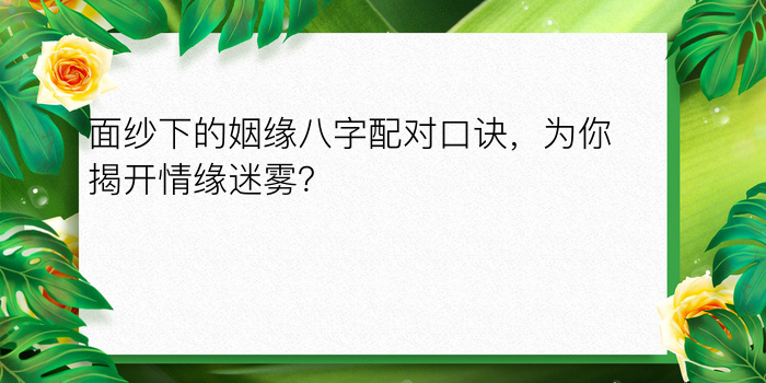 面纱下的姻缘八字配对口诀，为你揭开情缘迷雾？