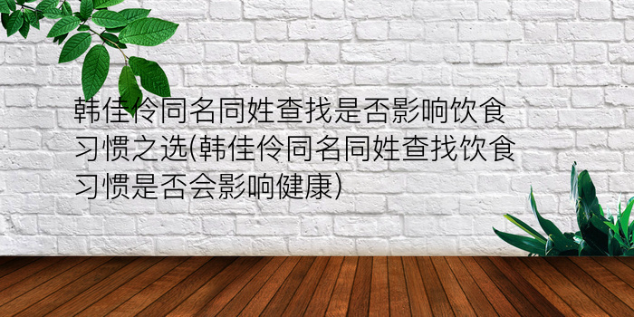 韩佳伶同名同姓查找是否影响饮食习惯之选(韩佳伶同名同姓查找饮食习惯是否会影响健康)