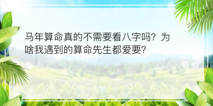 马年算命真的不需要看八字吗？为啥我遇到的算命先生都爱要？