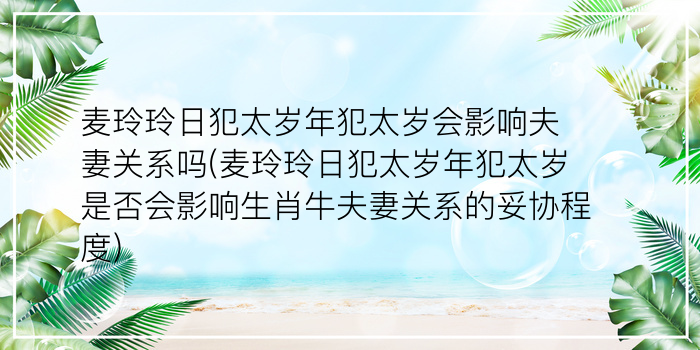 麦玲玲日犯太岁年犯太岁会影响夫妻关系吗(麦玲玲日犯太岁年犯太岁是否会影响生肖牛夫妻关系的妥协程度)