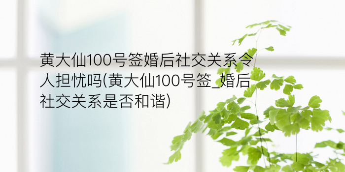 黄大仙100号签婚后社交关系令人担忧吗(黄大仙100号签_婚后社交关系是否和谐)