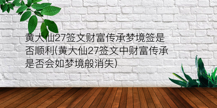 黄大仙27签文财富传承梦境签是否顺利(黄大仙27签文中财富传承是否会如梦境般消失)