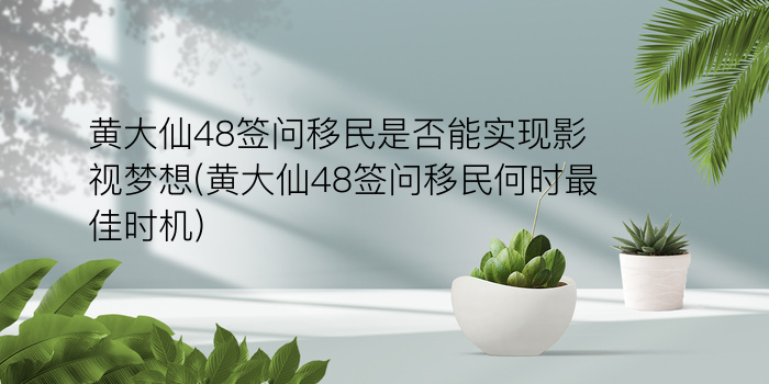 黄大仙48签问移民是否能实现影视梦想(黄大仙48签问移民何时最佳时机)