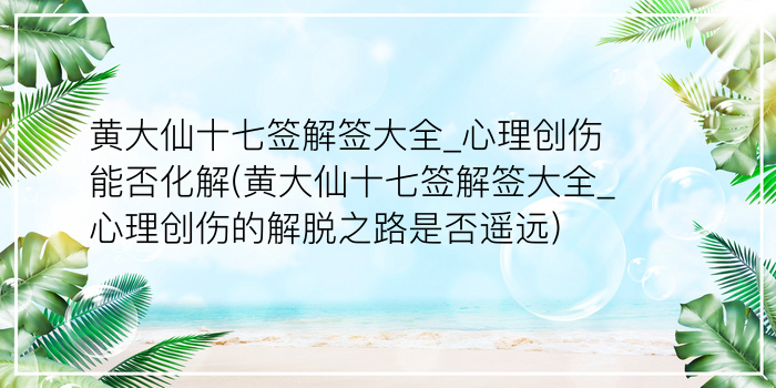 黄大仙十七签解签大全_心理创伤能否化解(黄大仙十七签解签大全_心理创伤的解脱之路是否遥远)