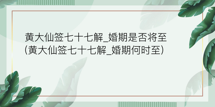 黄大仙签七十七解_婚期是否将至(黄大仙签七十七解_婚期何时至)