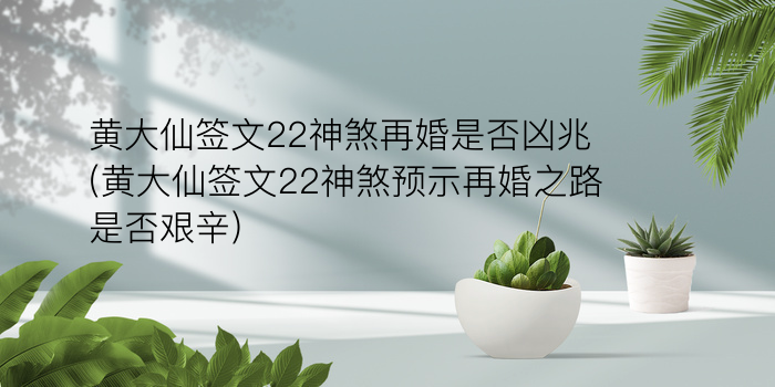 黄大仙签文22神煞再婚是否凶兆(黄大仙签文22神煞预示再婚之路是否艰辛)