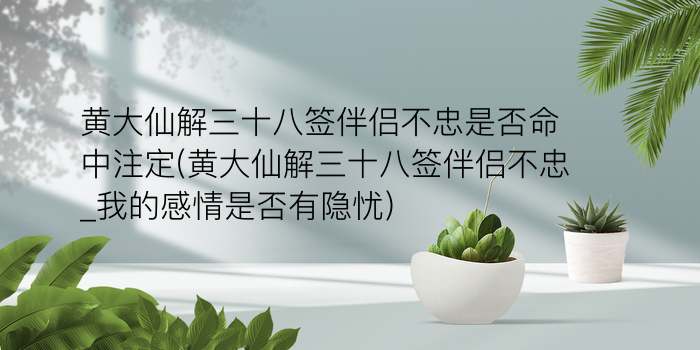 黄大仙解三十八签伴侣不忠是否命中注定(黄大仙解三十八签伴侣不忠_我的感情是否有隐忧)