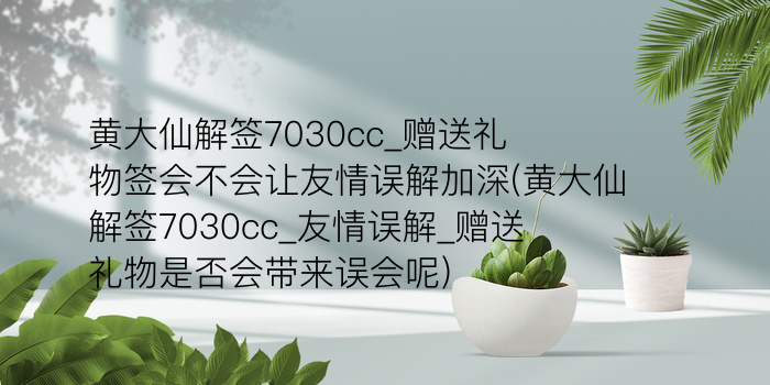 黄大仙解签7030cc_赠送礼物签会不会让友情误解加深(黄大仙解签7030cc_友情误解_赠送礼物是否会带来误会呢)