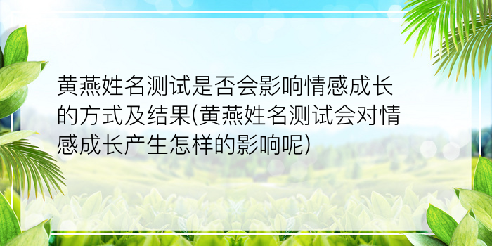 黄燕姓名测试是否会影响情感成长的方式及结果(黄燕姓名测试会对情感成长产生怎样的影响呢)