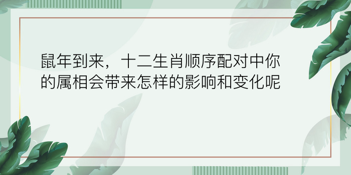 鼠年到来，十二生肖顺序配对中你的属相会带来怎样的影响和变化呢