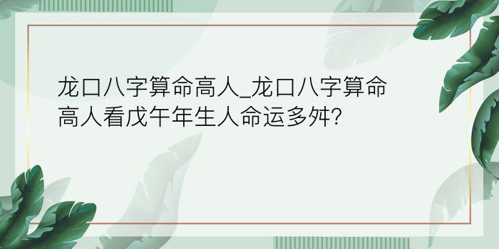 龙口八字算命高人_龙口八字算命高人看戊午年生人命运多舛？